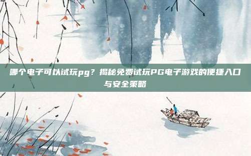 哪个电子可以试玩pg？揭秘免费试玩PG电子游戏的便捷入口与安全策略