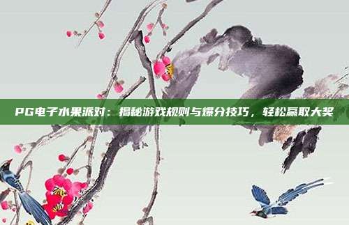 PG电子水果派对：揭秘游戏规则与爆分技巧，轻松赢取大奖