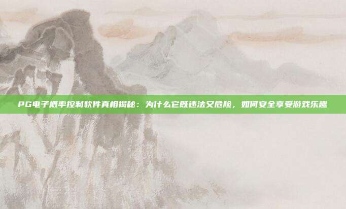 PG电子概率控制软件真相揭秘：为什么它既违法又危险，如何安全享受游戏乐趣