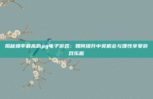 揭秘爆率最高的pg电子游戏：如何提升中奖机会与理性享受游戏乐趣