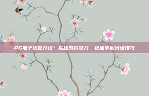 PG电子视频介绍：揭秘游戏魅力，快速掌握玩法技巧
