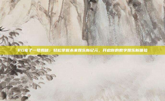 PG电子一号揭秘：轻松掌握未来娱乐新纪元，开启你的数字娱乐新体验