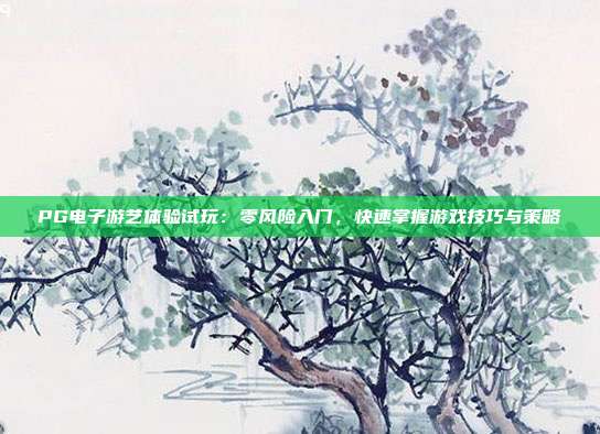 PG电子游艺体验试玩：零风险入门，快速掌握游戏技巧与策略