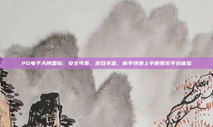 PG电子天博国际：安全可靠、游戏丰富，新手快速上手的娱乐平台体验