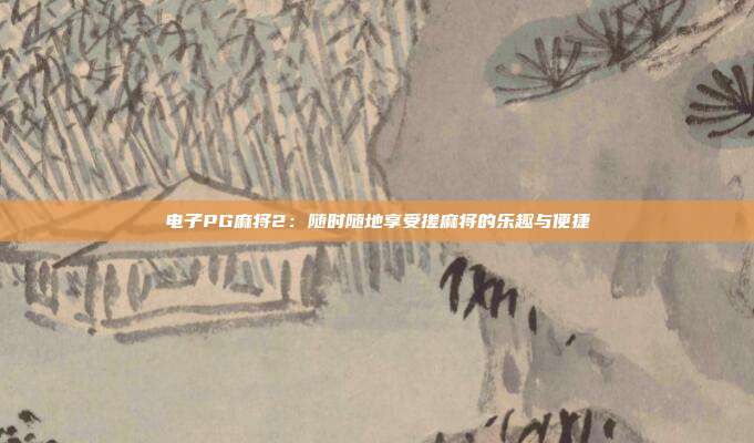 电子PG麻将2:随时随地享受搓麻将的乐趣与便捷
