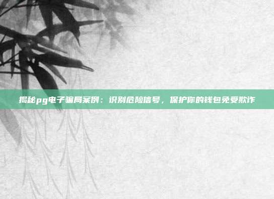 揭秘pg电子骗局案例：识别危险信号，保护你的钱包免受欺诈
