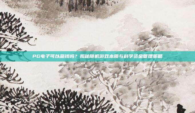 PG电子可以赢钱吗？揭秘随机游戏本质与科学资金管理策略