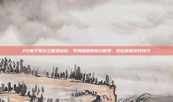PG电子爱尔兰精灵试玩：零风险探索奇幻世界，轻松掌握游戏技巧