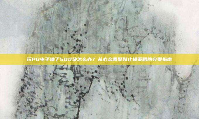 玩PG电子输了500块怎么办？从心态调整到止损策略的完整指南