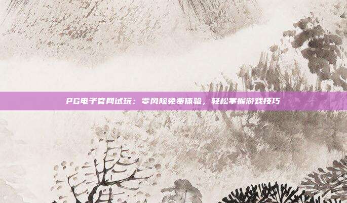 PG电子官网试玩：零风险免费体验，轻松掌握游戏技巧