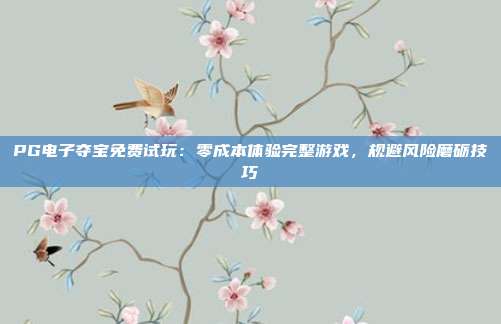 PG电子夺宝免费试玩：零成本体验完整游戏，规避风险磨砺技巧
