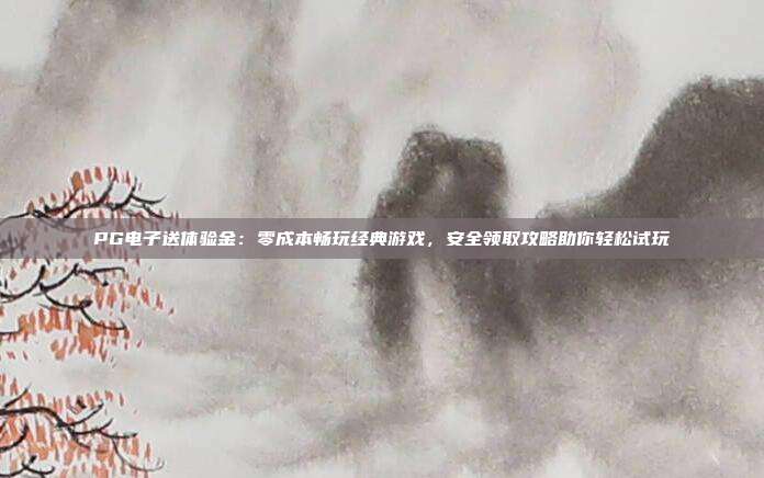 PG电子送体验金:零成本畅玩经典游戏,安全领取攻略助你轻松试玩