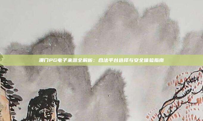 澳门PG电子来源全解析:合法平台选择与安全体验指南