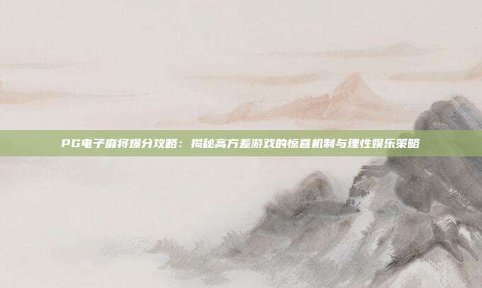 PG电子麻将爆分攻略：揭秘高方差游戏的惊喜机制与理性娱乐策略