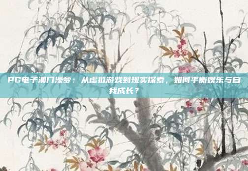 PG电子澳门濠梦：从虚拟游戏到现实探索，如何平衡娱乐与自我成长？