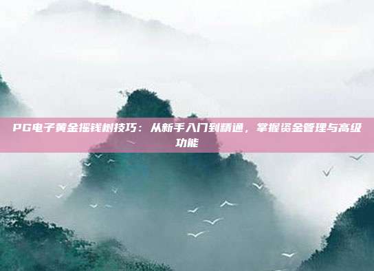 PG电子黄金摇钱树技巧：从新手入门到精通，掌握资金管理与高级功能
