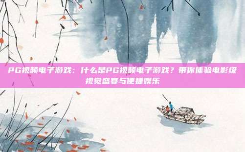 PG视频电子游戏：什么是PG视频电子游戏？带你体验电影级视觉盛宴与便捷娱乐