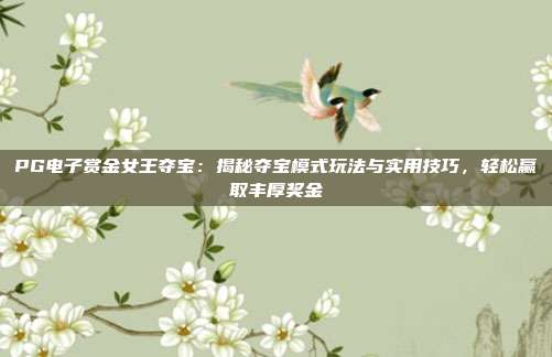 PG电子赏金女王夺宝：揭秘夺宝模式玩法与实用技巧，轻松赢取丰厚奖金