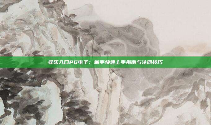 娱乐入口PG电子：新手快速上手指南与注册技巧