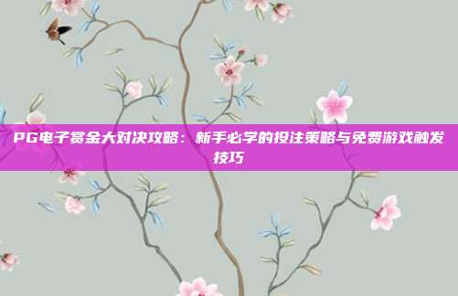 PG电子赏金大对决攻略：新手必学的投注策略与免费游戏触发技巧