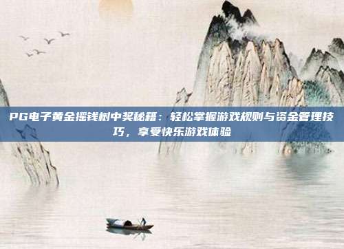 PG电子黄金摇钱树中奖秘籍：轻松掌握游戏规则与资金管理技巧，享受快乐游戏体验