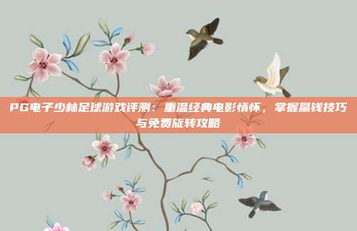 PG电子少林足球游戏评测：重温经典电影情怀，掌握赢钱技巧与免费旋转攻略
