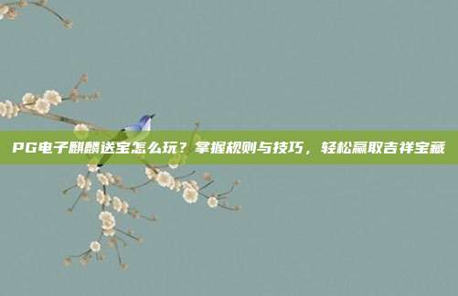 PG电子麒麟送宝怎么玩？掌握规则与技巧，轻松赢取吉祥宝藏