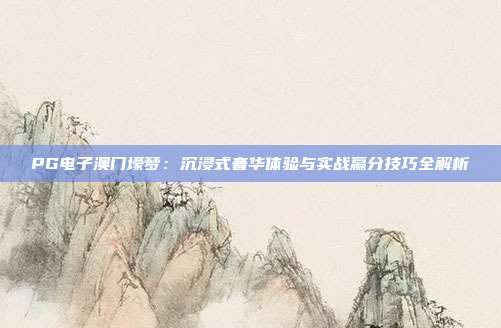 PG电子澳门壕梦：沉浸式奢华体验与实战赢分技巧全解析