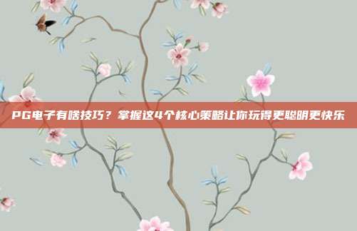 PG电子有啥技巧？掌握这4个核心策略让你玩得更聪明更快乐