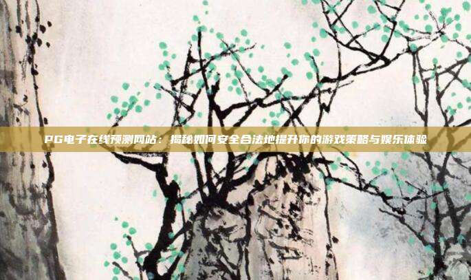 PG电子在线预测网站：揭秘如何安全合法地提升你的游戏策略与娱乐体验