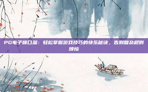 PG电子顺口溜：轻松掌握游戏技巧的快乐秘诀，告别复杂规则烦恼