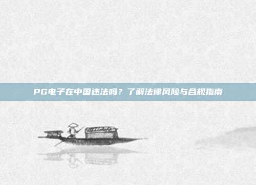 PG电子在中国违法吗？了解法律风险与合规指南