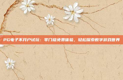 PG电子不开户试玩:零门槛免费体验,轻松探索数字游戏世界