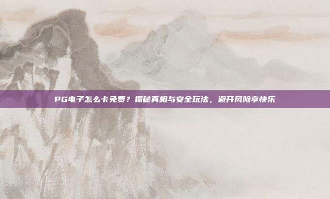 PG电子怎么卡免费?揭秘真相与安全玩法,避开风险享快乐