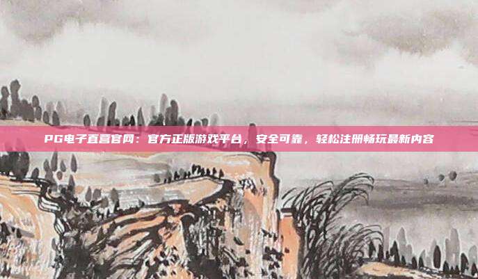 PG电子直营官网:官方正版游戏平台,安全可靠,轻松注册畅玩最新内容