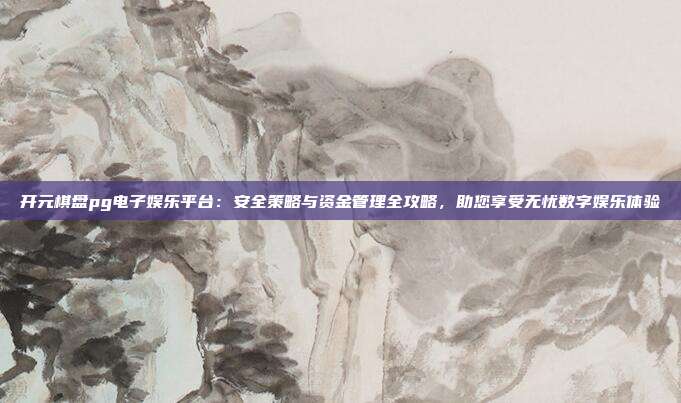 开元棋盘pg电子娱乐平台:安全策略与资金管理全攻略,助您享受无忧数字娱乐体验