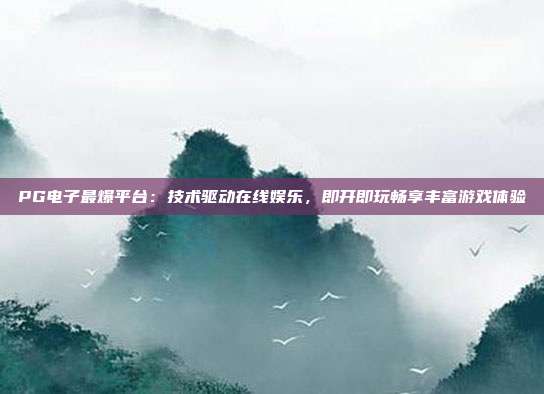 PG电子最爆平台：技术驱动在线娱乐，即开即玩畅享丰富游戏体验