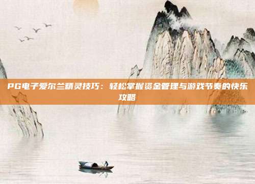 PG电子爱尔兰精灵技巧：轻松掌握资金管理与游戏节奏的快乐攻略