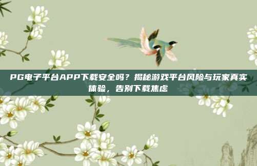 PG电子平台APP下载安全吗？揭秘游戏平台风险与玩家真实体验，告别下载焦虑