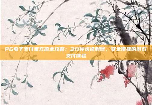 PG电子支付宝充值全攻略：3分钟快速到账，安全便捷的游戏支付体验