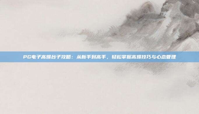 PG电子高爆台子攻略：从新手到高手，轻松掌握高爆技巧与心态管理