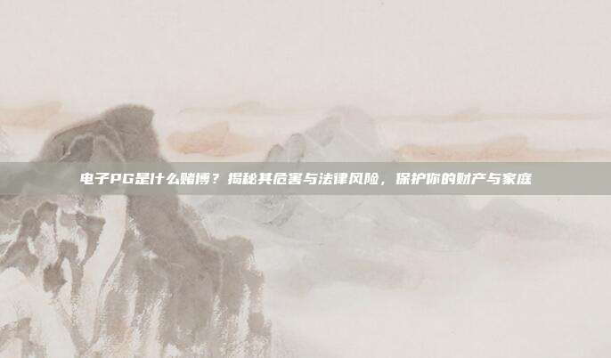 电子PG是什么赌博？揭秘其危害与法律风险，保护你的财产与家庭