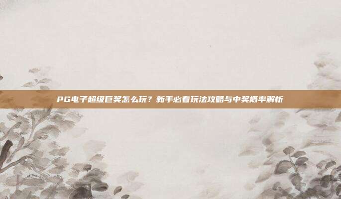 PG电子超级巨奖怎么玩？新手必看玩法攻略与中奖概率解析