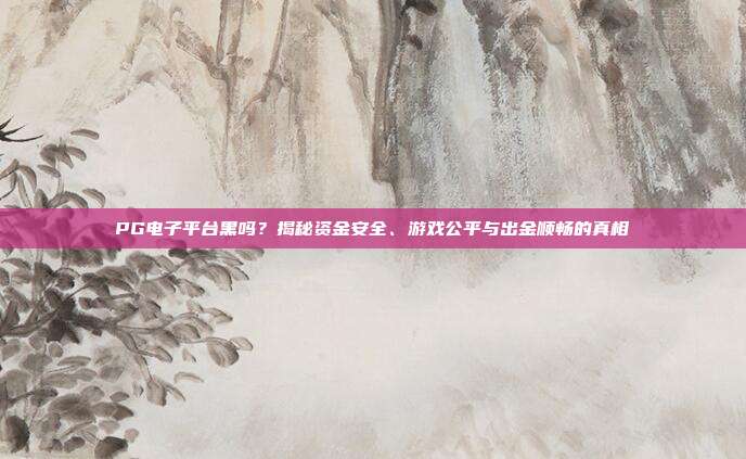 PG电子平台黑吗？揭秘资金安全、游戏公平与出金顺畅的真相