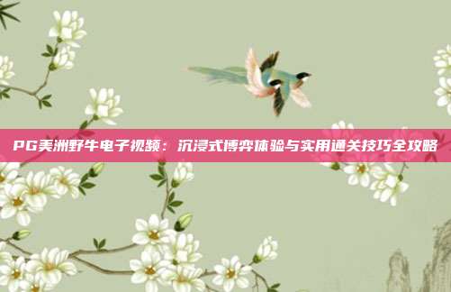 PG美洲野牛电子视频：沉浸式博弈体验与实用通关技巧全攻略