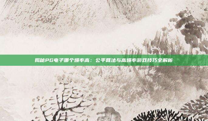 揭秘PG电子哪个爆率高：公平算法与高爆率游戏技巧全解析