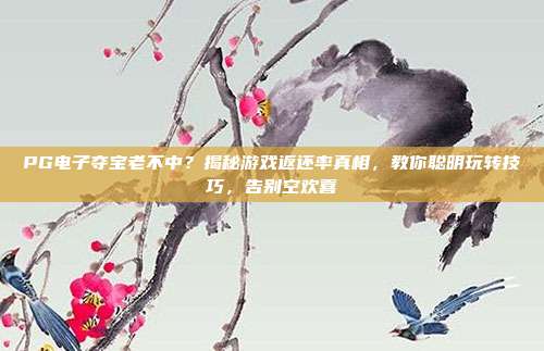 PG电子夺宝老不中？揭秘游戏返还率真相，教你聪明玩转技巧，告别空欢喜