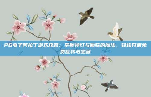 PG电子阿拉丁游戏攻略：掌握神灯与魔毯的魔法，轻松开启免费旋转与宝藏