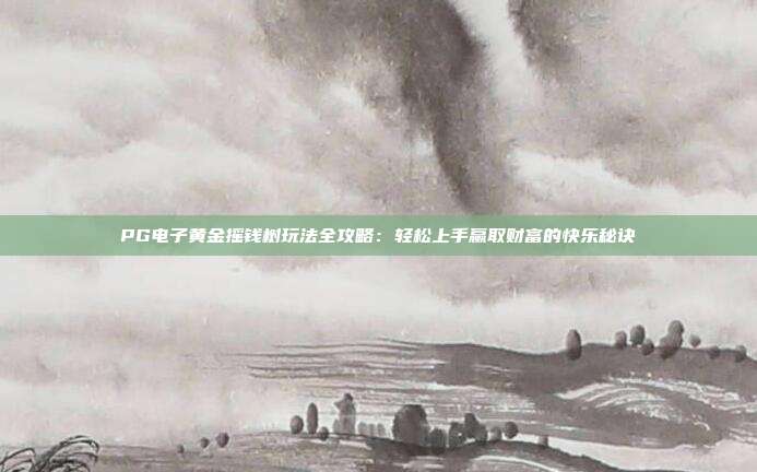 PG电子黄金摇钱树玩法全攻略:轻松上手赢取财富的快乐秘诀