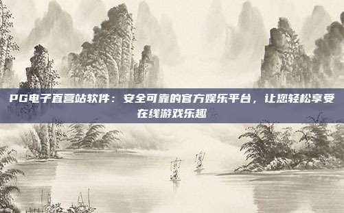PG电子直营站软件:安全可靠的官方娱乐平台,让您轻松享受在线游戏乐趣